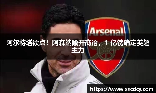 阿尔特塔钦点！阿森纳敞开商洽，1 亿镑确定英超主力